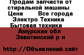 Продам запчасти от стиральной машины › Цена ­ 1 - Все города Электро-Техника » Бытовая техника   . Амурская обл.,Завитинский р-н